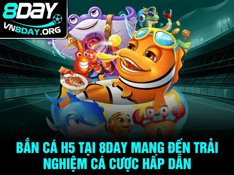Bắn cá H5 tại 8day mang đến trải nghiệm cá cược hấp dẫn