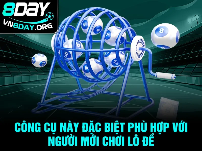 Công cụ này đặc biệt phù hợp với người mới chơi lô đề