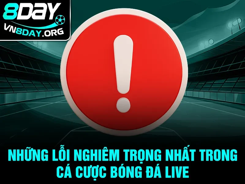 Những lỗi nghiêm trọng nhất trong cá cược bóng đá live
