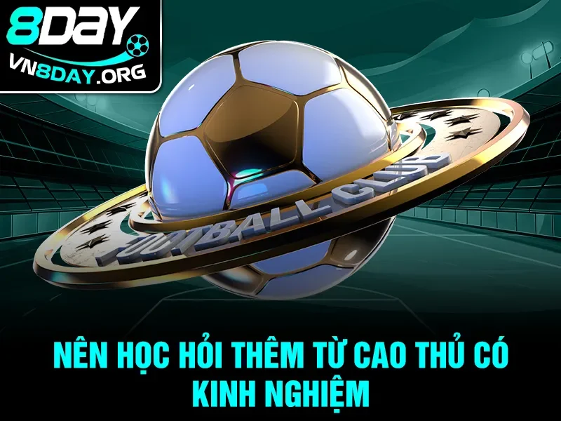 Nên học hỏi thêm từ cao thủ có kinh nghiệm